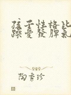 孩子性格比较急躁爱发脾气怎么办