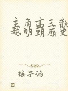 主角高玉欢的穿越明朝历史小说