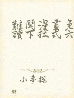 难哄漫画免费阅读下拉式六漫画