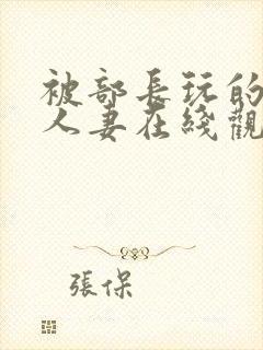 被部长玩的漂亮人妻在线观看
