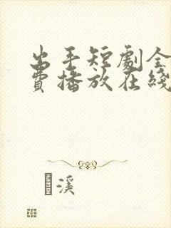 出手短剧全集免费播放在线观看