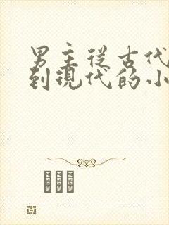 男主从古代穿越到现代的小说