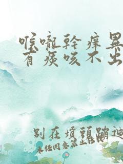 喉咙干痒异物感有痰咳不出