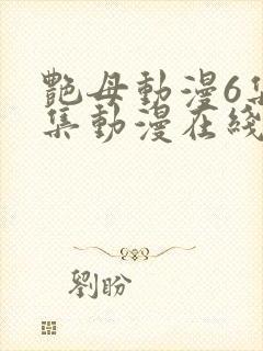 艳母动漫6集全集动漫在线播放