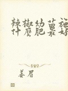 辣椒幼苗施肥用什么肥最好