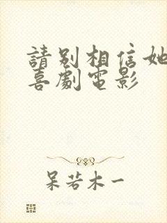 请别相信她免费喜剧电影