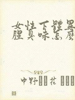 女性下体异味重腥臭味怎么办