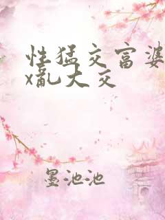 性猛交富婆xxx乱大交