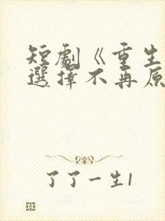 短剧《重生后我选择不再原谅》