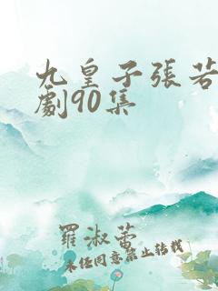 九皇子张若尘短剧90集