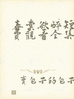 春棠欲醉短剧免费观看全集大结局