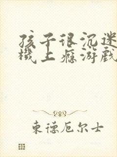 孩子很沉迷于手机上瘾游戏怎么办