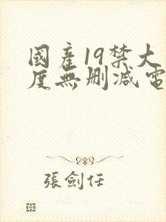 国产19禁大尺度无删减电影