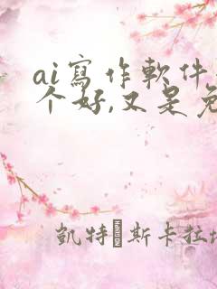 ai写作软件哪个好,又是免费