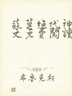 苏莫绝代神主全文免费阅读最新
