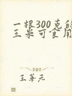 一根300克的玉米可食用部分