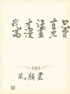 我才没有只是就高漫画免费阅读