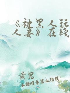 《被黑人玩弄的人妻》在线观看