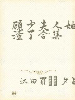 顾少夫人她又虐渣了合集