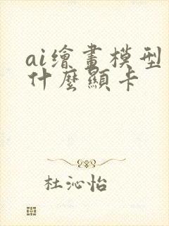 ai绘画模型用什么显卡