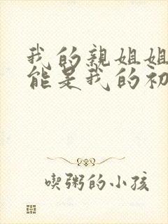 我的亲姐姐不可能是我的初恋