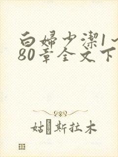 白妇少洁1～180章全文下载