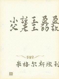 小说王盈盈与养父老王的故事在线阅