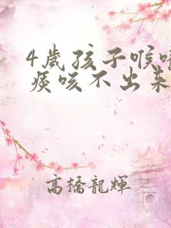 4岁孩子喉咙有痰咳不出来怎么办