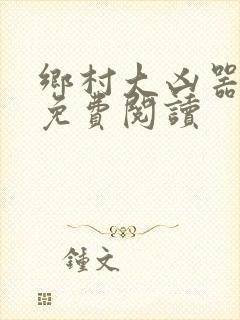 乡村大凶器龙柱免费阅读
