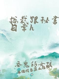 总裁跟秘书啪啪日常h