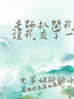 老师扒开我的腿让我爽了一夜