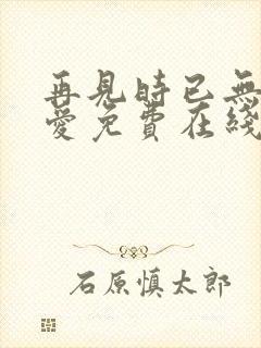 再见时已无恨无爱免费在线观看