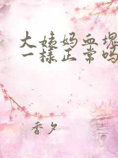 大姨妈血块像肉一样正常吗