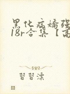 黑化病娇强制囚18r合集【高h】