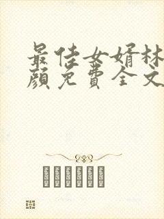 最佳女婿林羽江颜免费全文