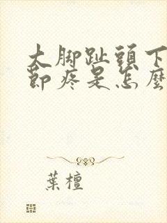大脚趾头下面关节疼是怎么回事
