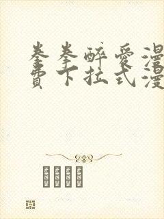 拳拳醉爱漫画免费下拉式漫画阅读