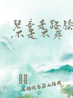 儿童走路膝盖疼,不走不疼