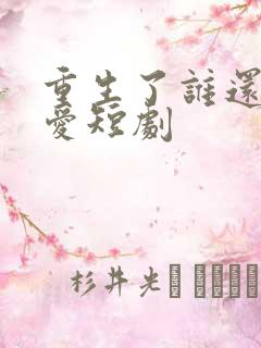 重生了谁还谈恋爱短剧