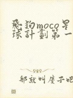 飞狗moco星球计划第一季