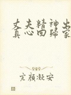 丈夫精神出轨后真心回归家庭的表现