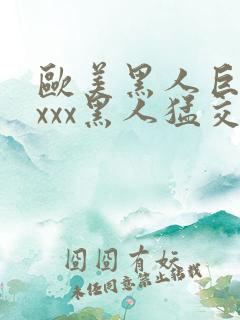 欧美黑人巨大xxxx黑人猛交