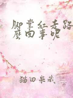 脚掌红走路疼怎么回事呢