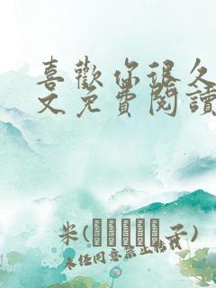 喜欢你很久了全文免费阅读