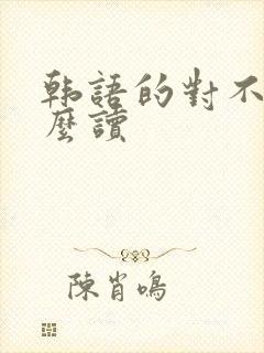 韩语的对不起怎么读