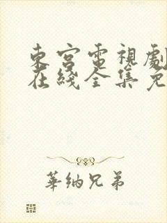 东宫电视剧高清在线全集免费西瓜