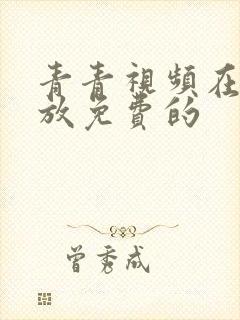 青青视频在线播放免费的