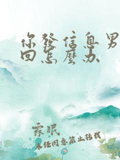 你发信息男人不回怎么办