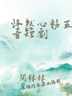 怦然心动五十岁看短剧