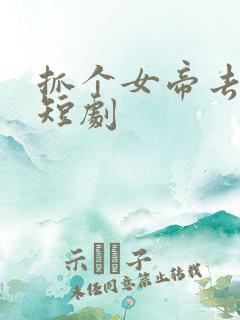 抓个女帝去打工短剧